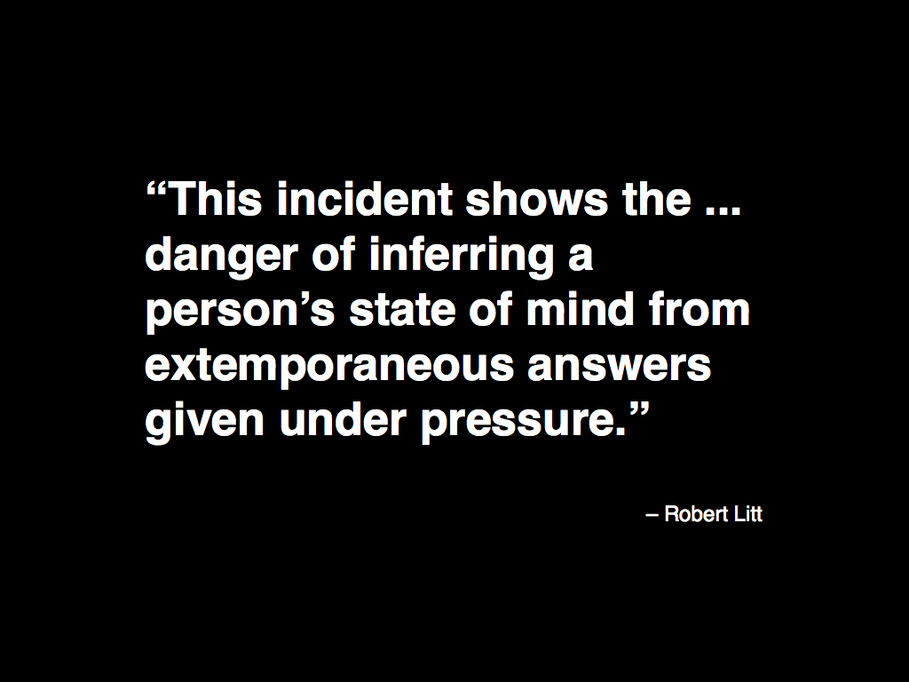 This incident shows the ... danger of inferring a person’s state of mind from extemporaneous answers given under pressure.